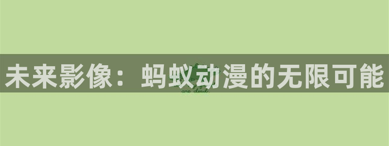 囧次元动漫官方：未来影像：蚂蚁动漫的无限可能