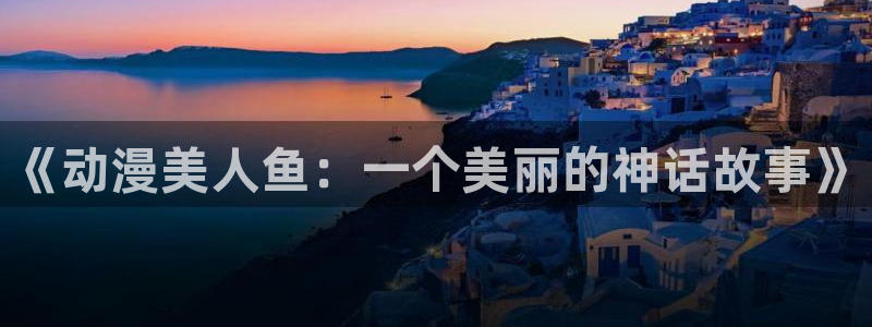 囧次元app官方正版下载：《动漫美人鱼：一个美丽的神话故事》