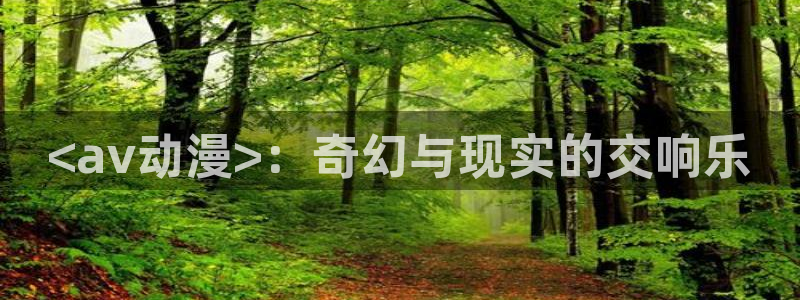 囧次元最新下载：<av动漫>：奇幻与现实的交响乐