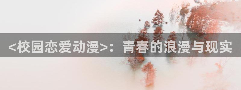囧次元 下载：<校园恋爱动漫>：青春的浪漫与现实