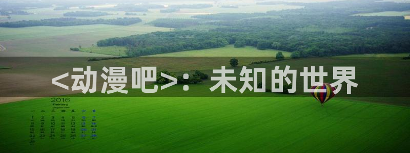 囧次元下载官网：<动漫吧>：未知的世界