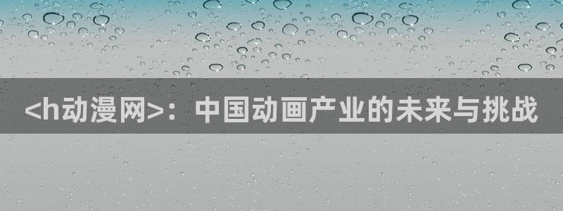 囧次元最新：<h动漫网>：中国动画产业的未来与挑战