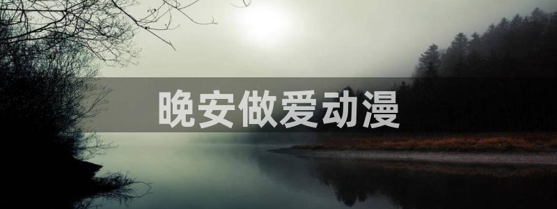 囧次元app下载官方版：晚安做爱动漫
