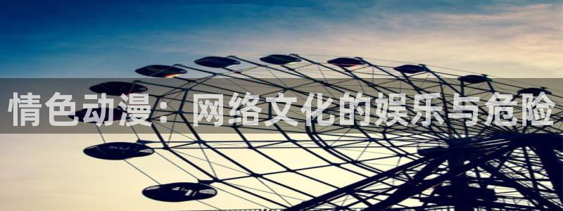 囧次元正版入口：情色动漫：网络文化的娱乐与危险