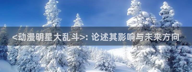 囧次元官网入口：<动漫明星大乱斗>: 论述其影响与未来方向