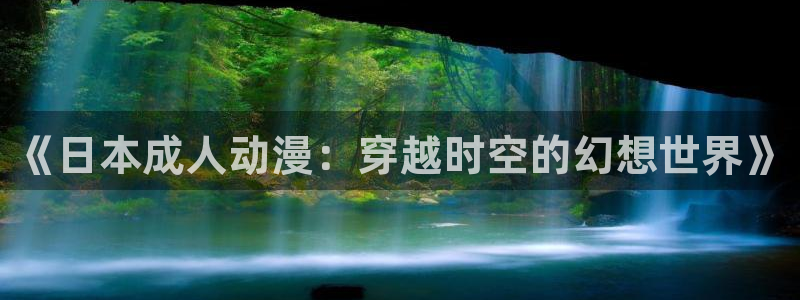 囧次元官网官方入门网站：《日本成人动漫：穿越时空的幻想世界》