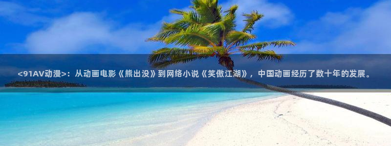 囧次元官方网址：<91AV动漫>：从动画电影《熊出没》到网络小说《笑傲江湖》，中国动画经历了数十年的发展。