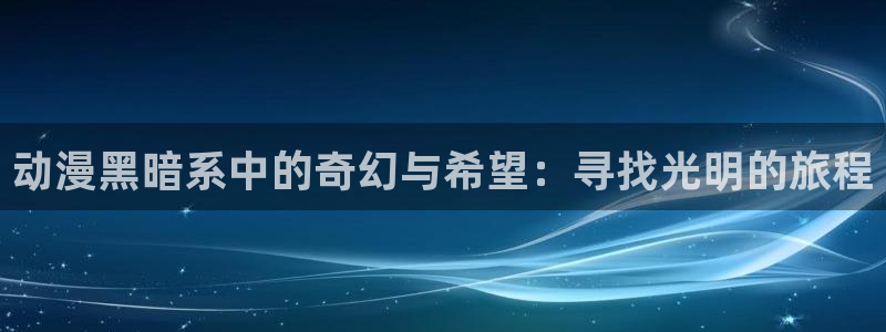 囧次元官方入口官网：动漫黑暗系中的奇幻与希望：寻找光明的旅程