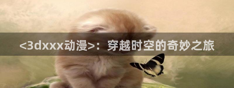 囧次元app官网入口下载：<3dxxx动漫>：穿越时空的奇妙之旅