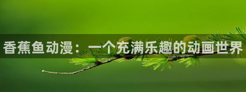 囧次元动漫app正版下载：香蕉鱼动漫：一个充满乐趣的动画世界