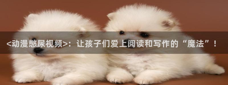 囧次元正版app：<动漫憋尿视频>：让孩子们爱上阅读和写作的“魔法”！
