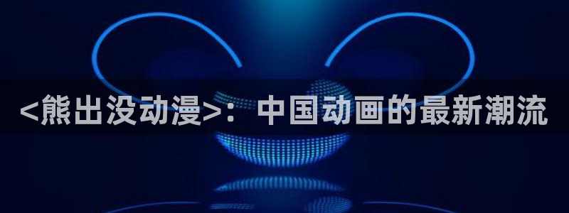 囧次元下载免费版：<熊出没动漫>：中国动画的最新潮流
