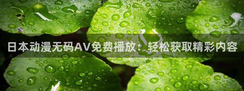 囧次元动漫官网下载：日本动漫无码AV免费播放：轻松获取精彩内容