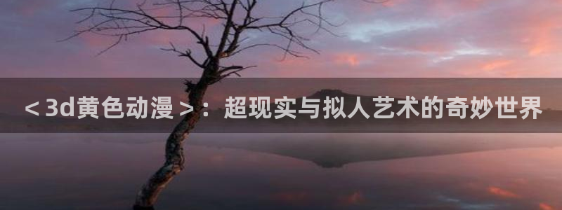 囧次元tv版：＜3d黄色动漫＞：超现实与拟人艺术的奇妙世界